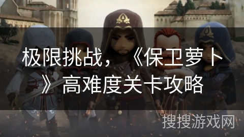 极限挑战，《保卫萝卜》高难度关卡攻略