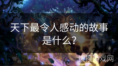 天下最令人感动的故事是什么？