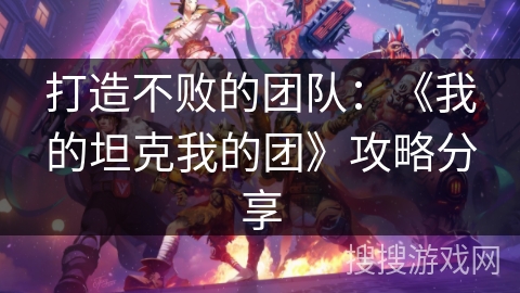 打造不败的团队:《我的坦克我的团》攻略分享 打造不败的团队:《我的坦克我的团》攻略分享