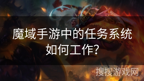 魔域手游中的任务系统如何工作？