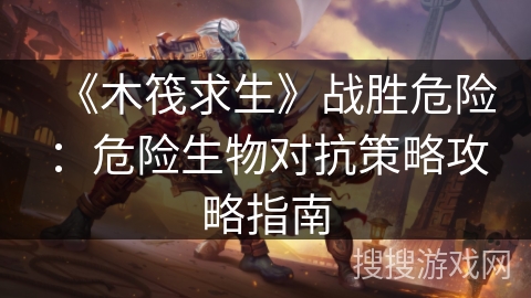 《木筏求生》战胜危险：危险生物对抗策略攻略指南