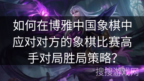 如何在博雅中国象棋中应对对方的象棋比赛高手对局胜局策略？