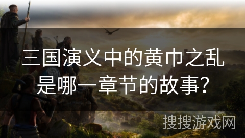 三国演义中的黄巾之乱是哪一章节的故事？