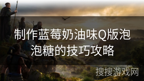 制作蓝莓奶油味Q版泡泡糖的技巧攻略