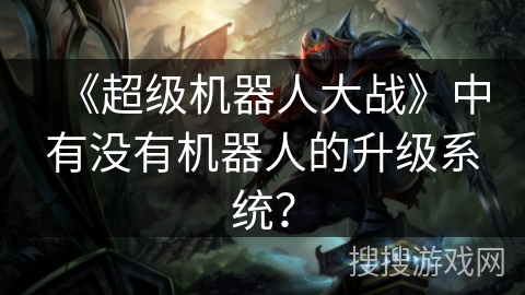 《超级机器人大战》中有没有机器人的升级系统？