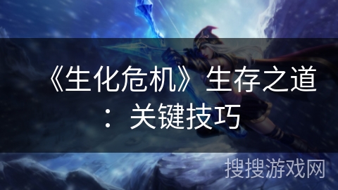 《生化危机》生存之道:关键技巧 《生化危机》生存之道:关键技巧