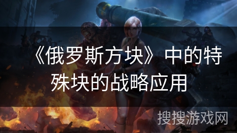 《俄罗斯方块》中的特殊块的战略应用 《俄罗斯方块》中的特殊块的战略应用
