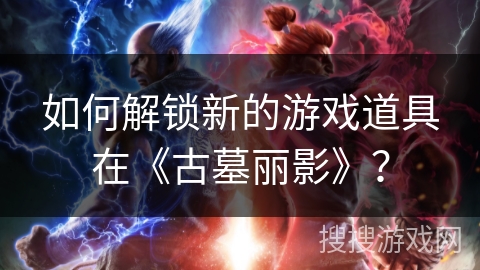 如何解锁新的游戏道具在《古墓丽影》？