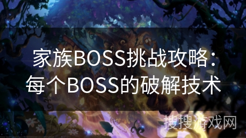 家族BOSS挑战攻略：每个BOSS的破解技术