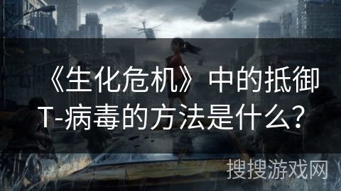 《生化危机》中的抵御T-病毒的方法是什么？