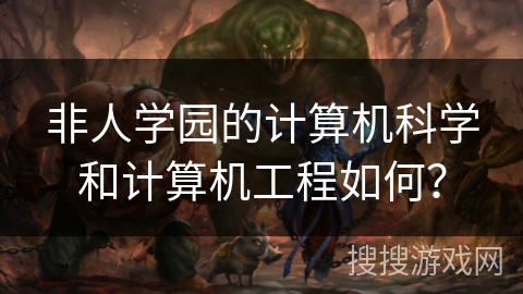 非人学园的计算机科学和计算机工程如何？
