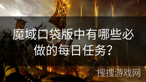 魔域口袋版中有哪些必做的每日任务? 魔域口袋版中有哪些必做的每日任务?