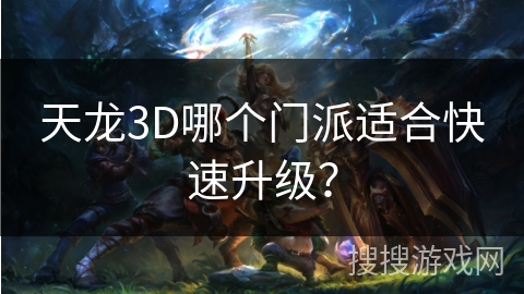 天龙3D哪个门派适合快速升级？