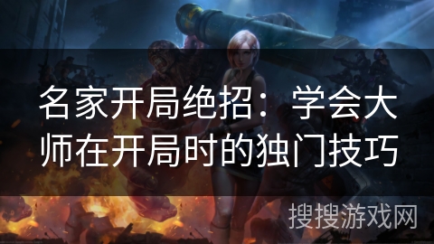 名家开局绝招：学会大师在开局时的独门技巧