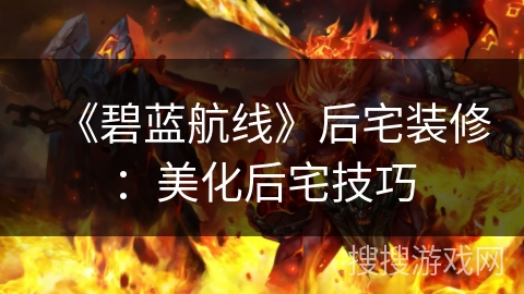 《碧蓝航线》后宅装修:美化后宅技巧 《碧蓝航线》后宅装修:美化后宅技巧