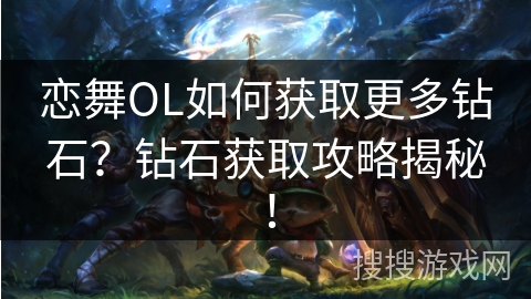 恋舞OL如何获取更多钻石？钻石获取攻略揭秘！