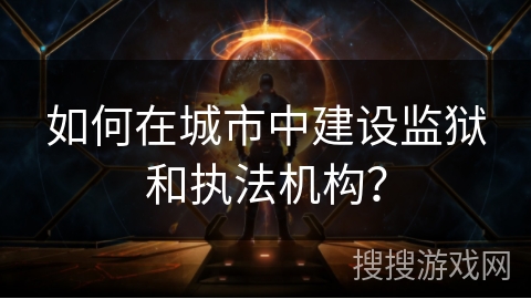 如何在城市中建设监狱和执法机构？