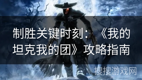 制胜关键时刻：《我的坦克我的团》攻略指南