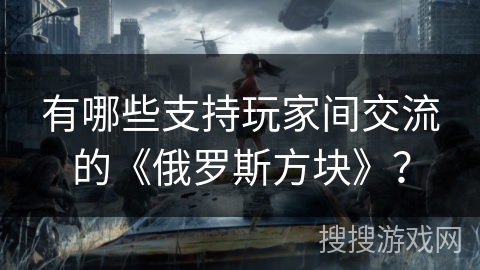 有哪些支持玩家间交流的《俄罗斯方块》？