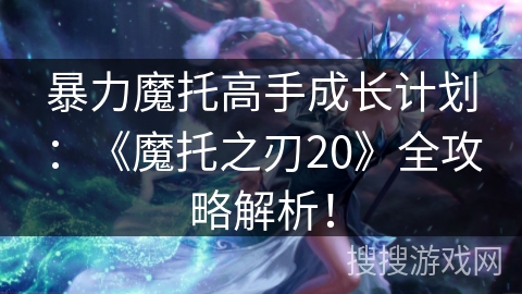 暴力魔托高手成长计划：《魔托之刃20》全攻略解析！