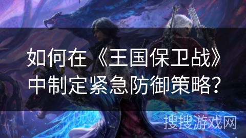 如何在《王国保卫战》中制定紧急防御策略？