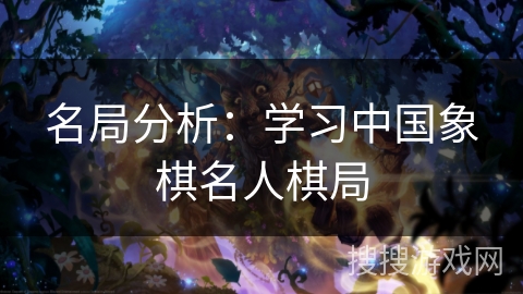 名局分析:学习中国象棋名人棋局 名局分析:学习中国象棋名人棋局