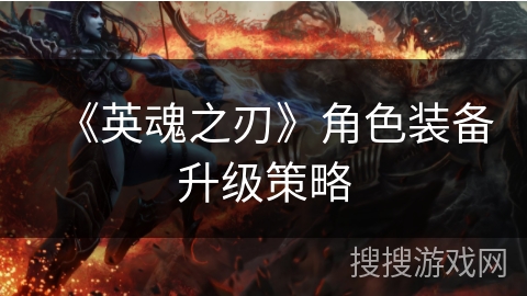 《英魂之刃》角色装备升级策略