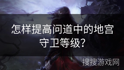 怎样提高问道中的地宫守卫等级？