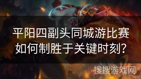 平阳四副头同城游比赛如何制胜于关键时刻？