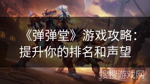 《弹弹堂》游戏攻略：提升你的排名和声望