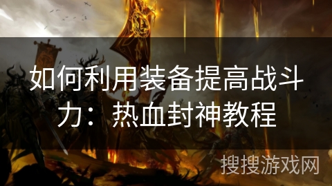 如何利用装备提高战斗力：热血封神教程