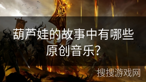 葫芦娃的故事中有哪些原创音乐？