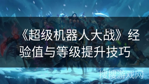 《超级机器人大战》经验值与等级提升技巧