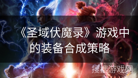 《圣域伏魔录》游戏中的装备合成策略