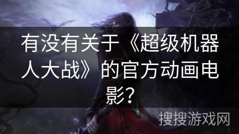 有没有关于《超级机器人大战》的官方动画电影？