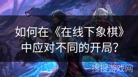 如何在《在线下象棋》中应对不同的开局？