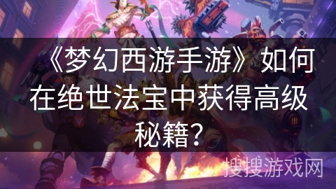 《梦幻西游手游》如何在绝世法宝中获得高级秘籍？