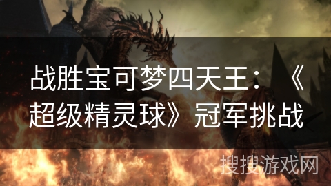 战胜宝可梦四天王：《超级精灵球》冠军挑战