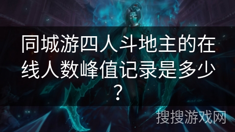 同城游四人斗地主的在线人数峰值记录是多少？