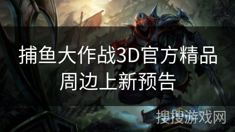 捕鱼大作战3D官方精品周边上新预告