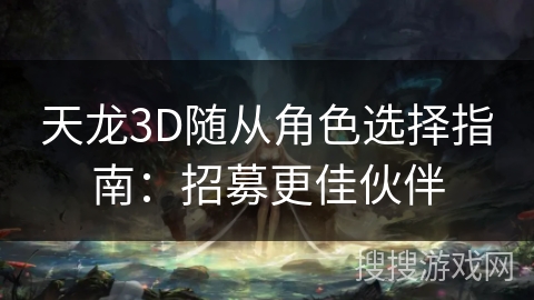 天龙3D随从角色选择指南：招募更佳伙伴