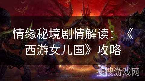 情缘秘境剧情解读：《西游女儿国》攻略