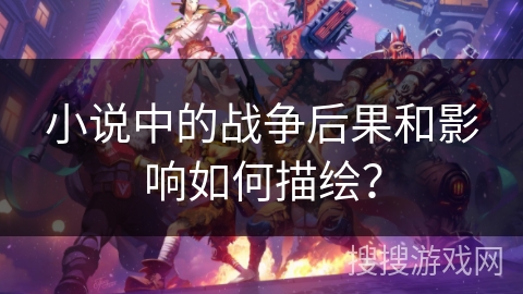 小说中的战争后果和影响如何描绘？