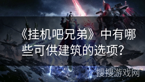 《挂机吧兄弟》中有哪些可供建筑的选项？