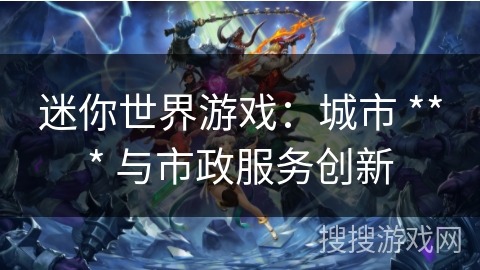 迷你世界游戏：城市 *** 与市政服务创新