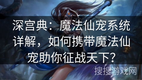 深宫典：魔法仙宠系统详解，如何携带魔法仙宠助你征战天下？