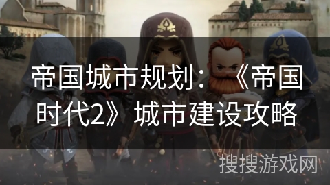 帝国城市规划：《帝国时代2》城市建设攻略