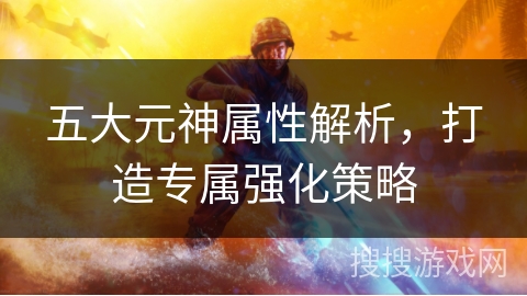 五大元神属性解析，打造专属强化策略