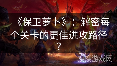 《保卫萝卜》：解密每个关卡的更佳进攻路径？