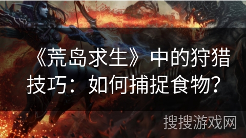 《荒岛求生》中的狩猎技巧：如何捕捉食物？